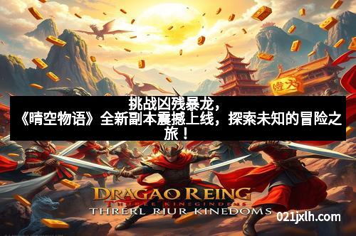 挑战凶残暴龙,《晴空物语》全新副本震撼上线,探索未知的冒险之旅!